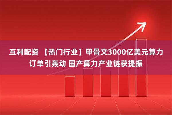 互利配资 【热门行业】甲骨文3000亿美元算力订单引轰动 国产算力产业链获提振