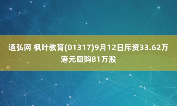 通弘网 枫叶教育(01317)9月12日斥资33.62万港元回购81万股
