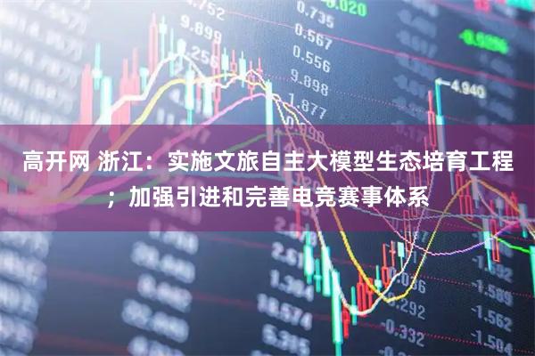 高开网 浙江：实施文旅自主大模型生态培育工程；加强引进和完善电竞赛事体系