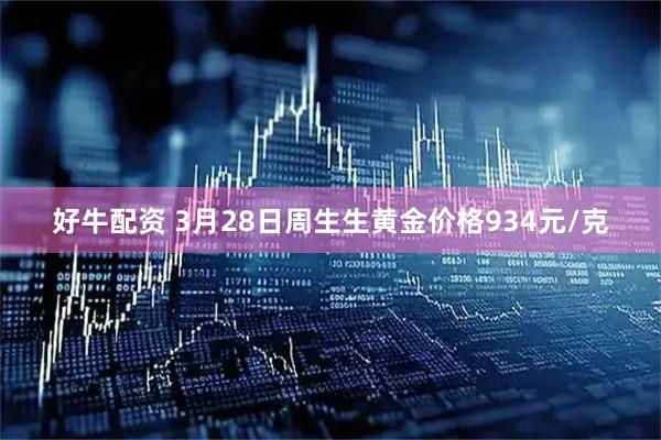 好牛配资 3月28日周生生黄金价格934元/克