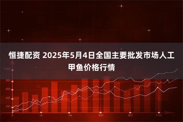 恒捷配资 2025年5月4日全国主要批发市场人工甲鱼价格行情