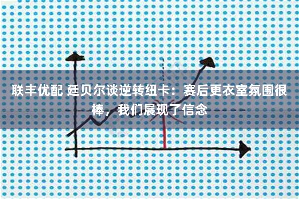 联丰优配 廷贝尔谈逆转纽卡：赛后更衣室氛围很棒，我们展现了信念