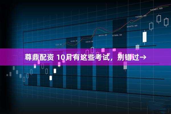 尊鼎配资 10月有这些考试，别错过→