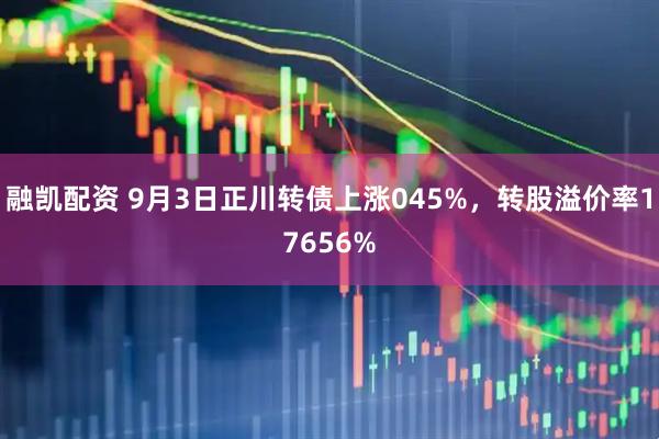 融凯配资 9月3日正川转债上涨045%，转股溢价率17656%